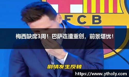梅西缺席3周！巴萨连遭重创，前景堪忧！
