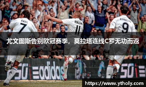 尤文图斯告别欧冠赛季，莫拉塔连线C罗无功而返