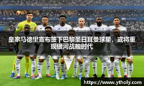 皇家马德里宣布签下巴黎圣日耳曼球星，或将重现银河战舰时代