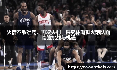 火箭不敌雄鹿，再次失利：探究休斯顿火箭队面临的挑战与机遇