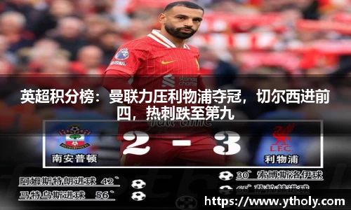 英超积分榜：曼联力压利物浦夺冠，切尔西进前四，热刺跌至第九