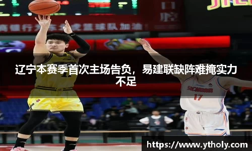 辽宁本赛季首次主场告负，易建联缺阵难掩实力不足