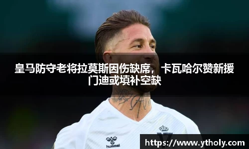 皇马防守老将拉莫斯因伤缺席，卡瓦哈尔赞新援门迪或填补空缺