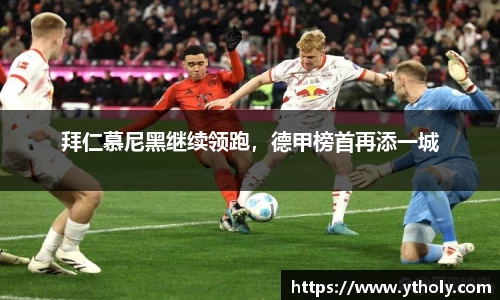 拜仁慕尼黑继续领跑，德甲榜首再添一城