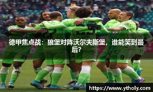 德甲焦点战：狼堡对阵沃尔夫斯堡，谁能笑到最后？