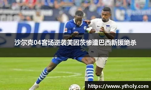 沙尔克04客场逆袭美因茨惨遭巴西新援绝杀