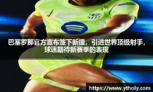 巴塞罗那官方宣布签下新援，引进世界顶级射手，球迷期待新赛季的表现