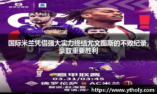 国际米兰凭借强大实力终结尤文图斯的不败纪录，豪取重要胜利