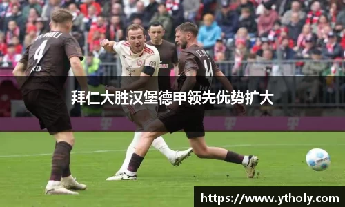 拜仁大胜汉堡德甲领先优势扩大