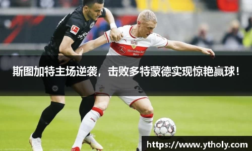 斯图加特主场逆袭，击败多特蒙德实现惊艳赢球！