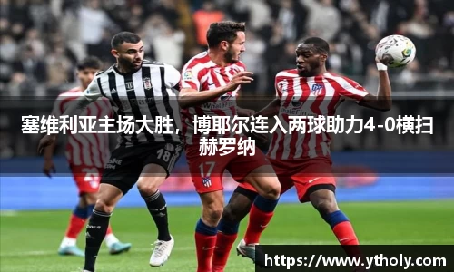 塞维利亚主场大胜，博耶尔连入两球助力4-0横扫赫罗纳