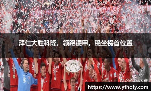 拜仁大胜科隆，领跑德甲，稳坐榜首位置