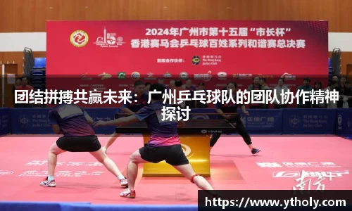 团结拼搏共赢未来：广州乒乓球队的团队协作精神探讨