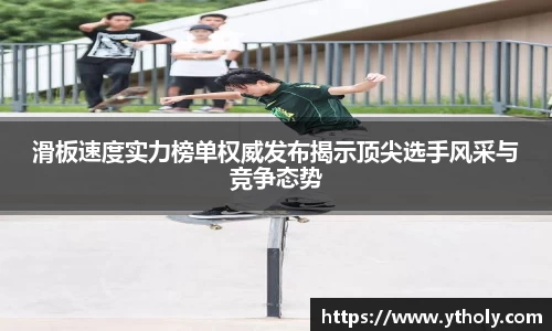 滑板速度实力榜单权威发布揭示顶尖选手风采与竞争态势