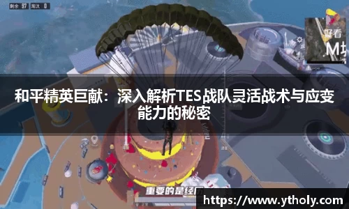 和平精英巨献：深入解析TES战队灵活战术与应变能力的秘密