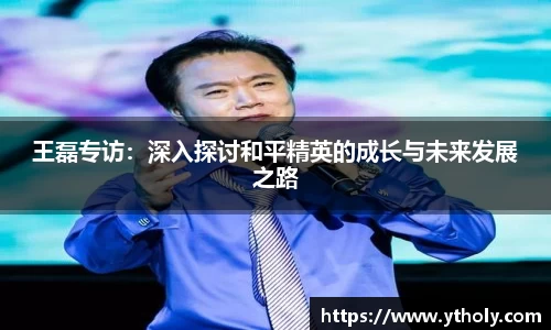 王磊专访：深入探讨和平精英的成长与未来发展之路