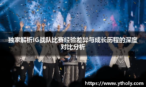独家解析IG战队比赛经验差异与成长历程的深度对比分析