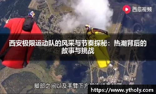 西安极限运动队的风采与节奏探秘：热潮背后的故事与挑战
