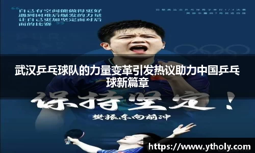 武汉乒乓球队的力量变革引发热议助力中国乒乓球新篇章