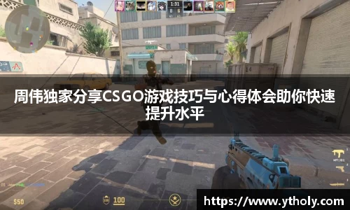 周伟独家分享CSGO游戏技巧与心得体会助你快速提升水平