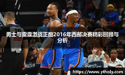 勇士与雷霆激战正酣2016年西部决赛精彩回顾与分析