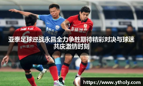 亚泰足球迎战永昌全力争胜期待精彩对决与球迷共庆激情时刻