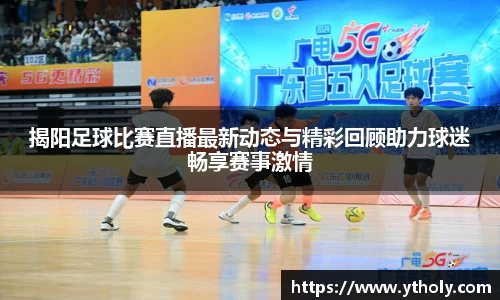 揭阳足球比赛直播最新动态与精彩回顾助力球迷畅享赛事激情