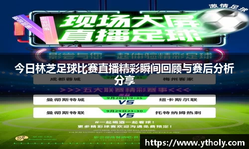 今日林芝足球比赛直播精彩瞬间回顾与赛后分析分享
