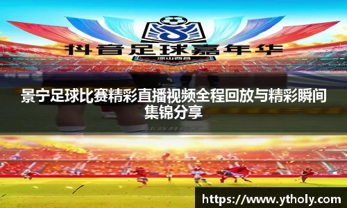 景宁足球比赛精彩直播视频全程回放与精彩瞬间集锦分享