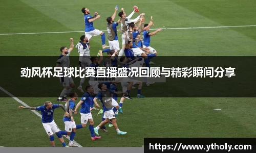 劲风杯足球比赛直播盛况回顾与精彩瞬间分享