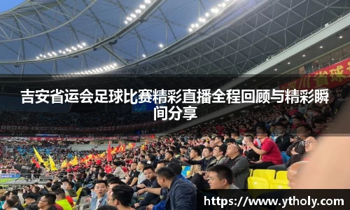 吉安省运会足球比赛精彩直播全程回顾与精彩瞬间分享