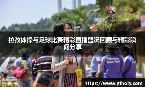 拉孜体操与足球比赛精彩直播盛况回顾与精彩瞬间分享