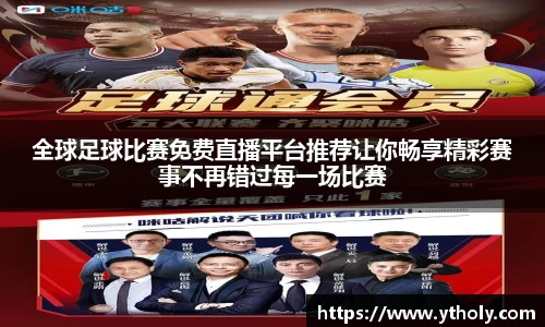 全球足球比赛免费直播平台推荐让你畅享精彩赛事不再错过每一场比赛