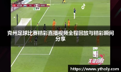 克州足球比赛精彩直播视频全程回放与精彩瞬间分享