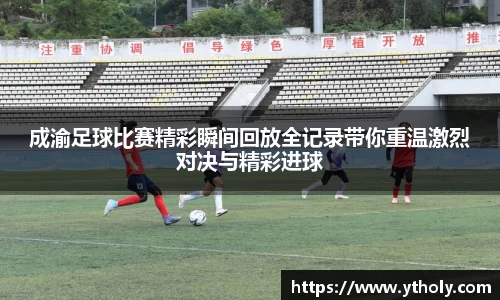 成渝足球比赛精彩瞬间回放全记录带你重温激烈对决与精彩进球