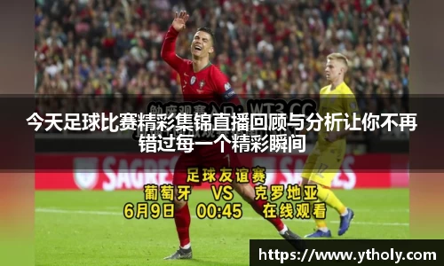 今天足球比赛精彩集锦直播回顾与分析让你不再错过每一个精彩瞬间