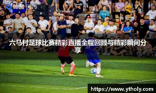 六马村足球比赛精彩直播全程回顾与精彩瞬间分享