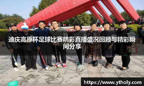 迪庆高原杯足球比赛精彩直播盛况回顾与精彩瞬间分享