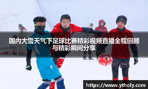国内大雪天气下足球比赛精彩视频直播全程回顾与精彩瞬间分享
