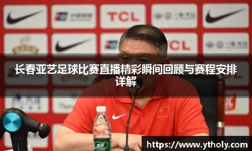 长春亚艺足球比赛直播精彩瞬间回顾与赛程安排详解
