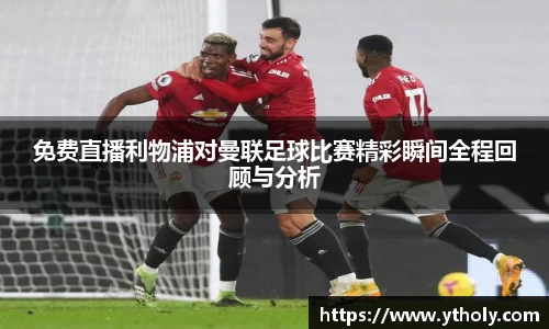 免费直播利物浦对曼联足球比赛精彩瞬间全程回顾与分析