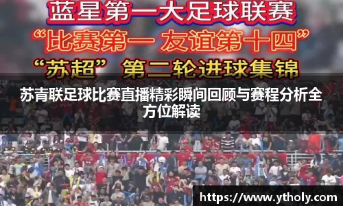 苏青联足球比赛直播精彩瞬间回顾与赛程分析全方位解读