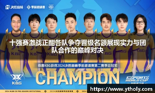 十强赛激战正酣各队争夺晋级名额展现实力与团队合作的巅峰对决