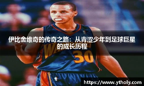 伊比舍维奇的传奇之路：从青涩少年到足球巨星的成长历程