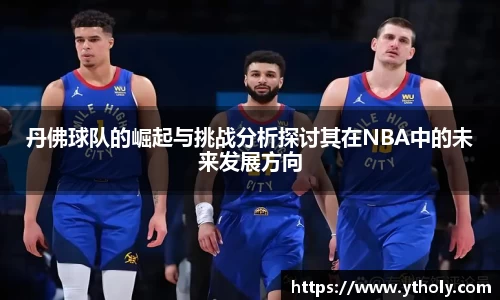 丹佛球队的崛起与挑战分析探讨其在NBA中的未来发展方向