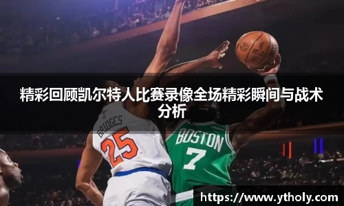 精彩回顾凯尔特人比赛录像全场精彩瞬间与战术分析