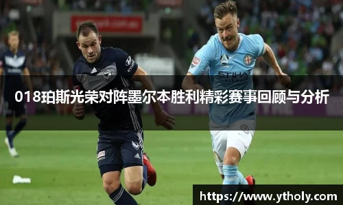 018珀斯光荣对阵墨尔本胜利精彩赛事回顾与分析