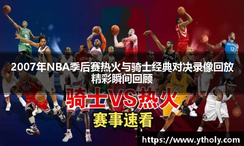 2007年NBA季后赛热火与骑士经典对决录像回放精彩瞬间回顾